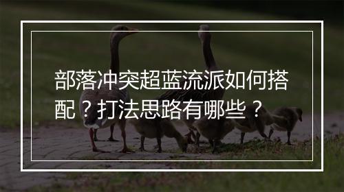 部落冲突超蓝流派如何搭配?打法思路有哪些?