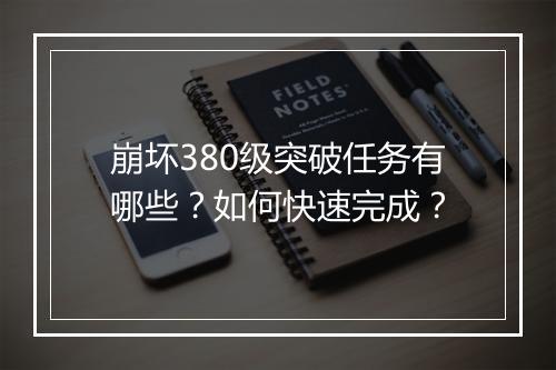 崩坏380级突破任务有哪些？如何快速完成？