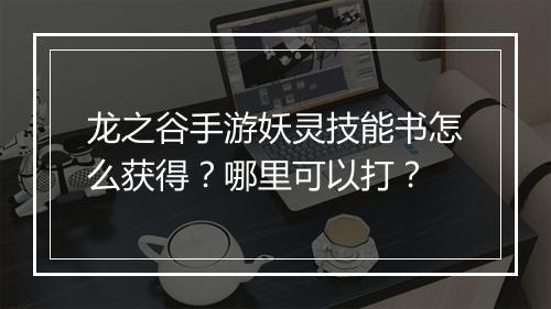 龙之谷手游妖灵技能书怎么获得？哪里可以打？
