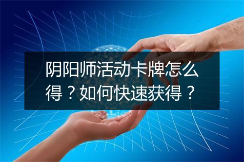 阴阳师活动卡牌怎么得？如何快速获得？