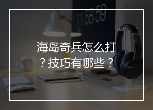 海岛奇兵怎么打？技巧有哪些？