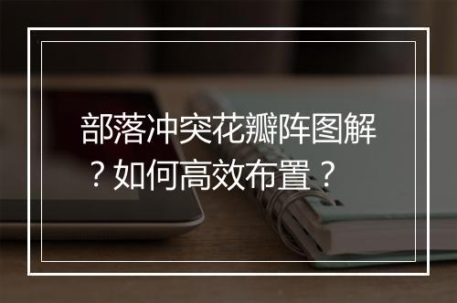部落冲突花瓣阵图解？如何高效布置？