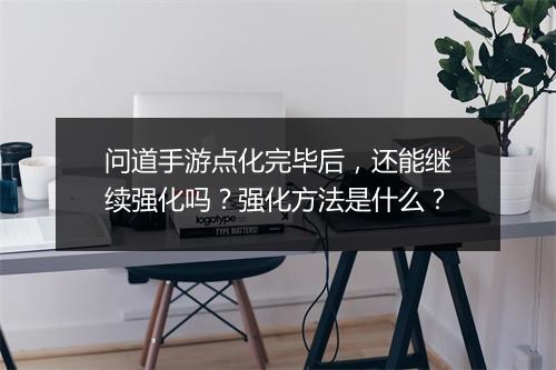 问道手游点化完毕后,还能继续强化吗?强化方法是什么?