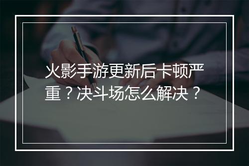 火影手游更新后卡顿严重？决斗场怎么解决？