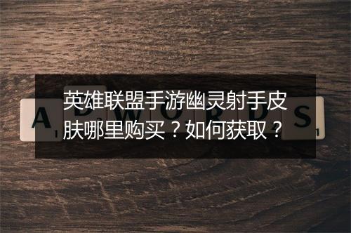 英雄联盟手游幽灵射手皮肤哪里购买？如何获取？