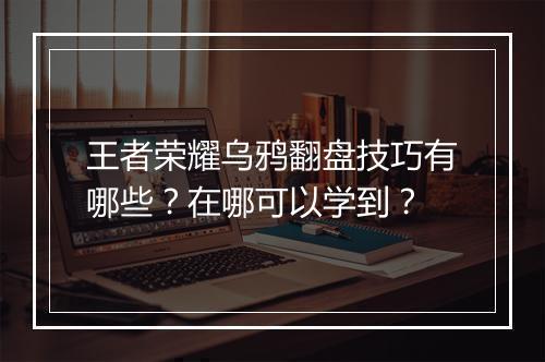王者荣耀乌鸦翻盘技巧有哪些？在哪可以学到？