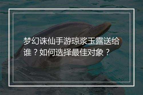 梦幻诛仙手游琼浆玉露送给谁？如何选择最佳对象？