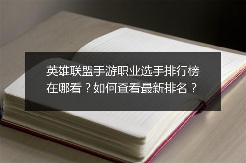 英雄联盟手游职业选手排行榜在哪看？如何查看最新排名？