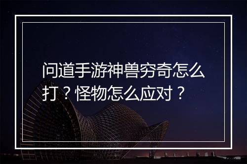 问道手游神兽穷奇怎么打？怪物怎么应对？