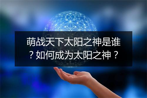 萌战天下太阳之神是谁？如何成为太阳之神？