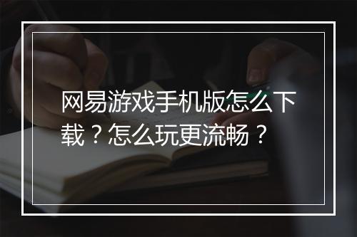 网易游戏手机版怎么下载？怎么玩更流畅？