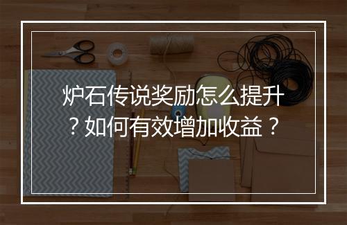 炉石传说奖励怎么提升？如何有效增加收益？
