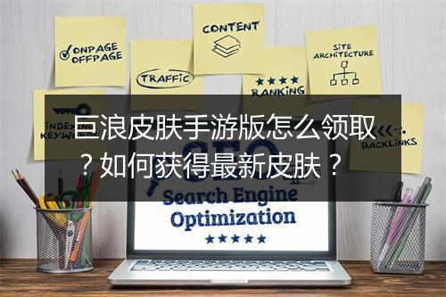 巨浪皮肤手游版怎么领取？如何获得最新皮肤？