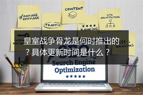 皇室战争骨龙是何时推出的？具体更新时间是什么？