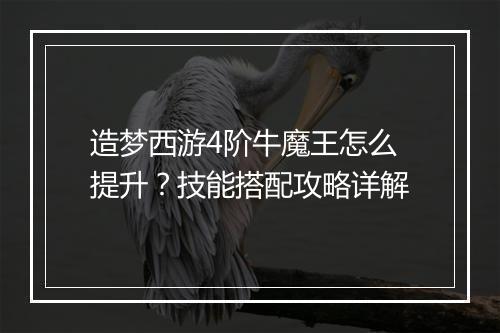 造梦西游4阶牛魔王怎么提升？技能搭配攻略详解