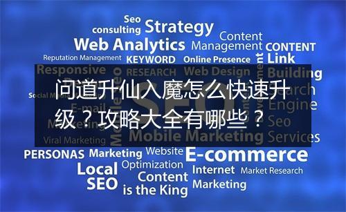 问道升仙入魔怎么快速升级？攻略大全有哪些？