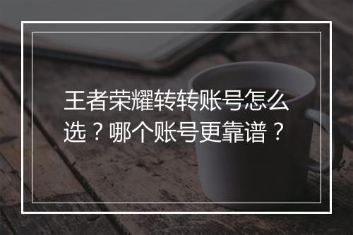王者荣耀转转账号怎么选？哪个账号更靠谱？