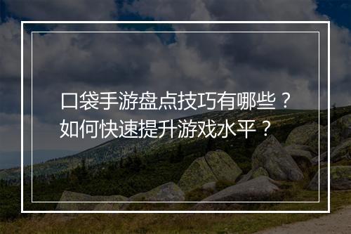 口袋手游盘点技巧有哪些？如何快速提升游戏水平？