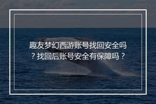 趣友梦幻西游账号找回安全吗？找回后账号安全有保障吗？