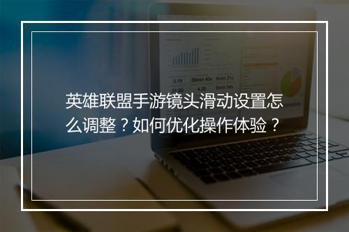 英雄联盟手游镜头滑动设置怎么调整？如何优化操作体验？
