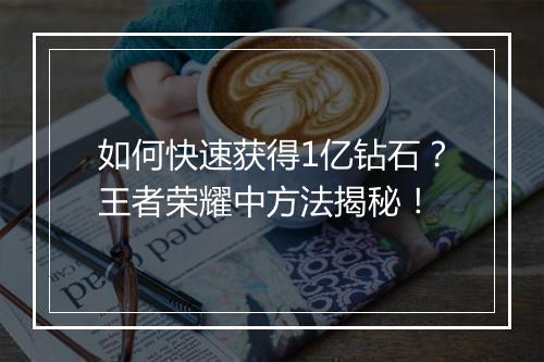 如何快速获得1亿钻石?王者荣耀中方法揭秘!