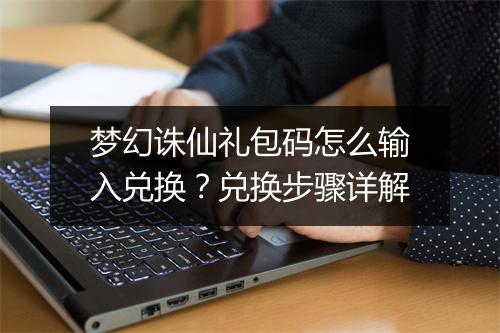 梦幻诛仙礼包码怎么输入兑换?兑换步骤详解