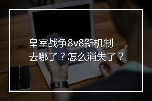 皇室战争8v8新机制去哪了？怎么消失了？
