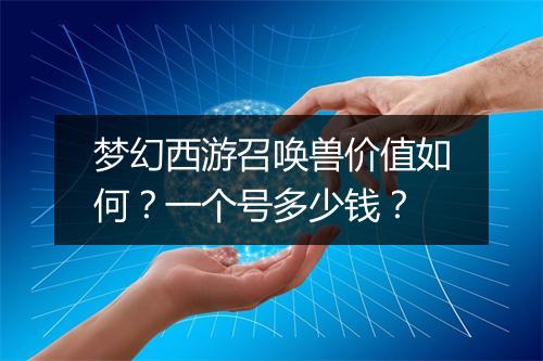 梦幻西游召唤兽价值如何？一个号多少钱？