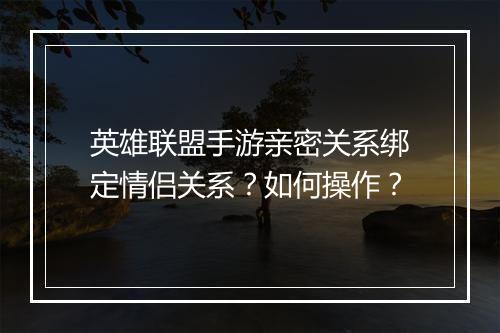 英雄联盟手游亲密关系绑定情侣关系？如何操作？