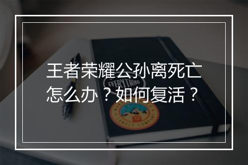 王者荣耀公孙离死亡怎么办？如何复活？
