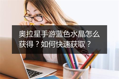 奥拉星手游蓝色水晶怎么获得？如何快速获取？