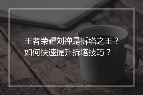 王者荣耀刘禅是拆塔之王？如何快速提升拆塔技巧？