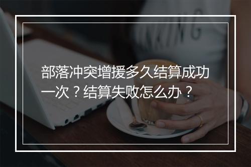 部落冲突增援多久结算成功一次？结算失败怎么办？