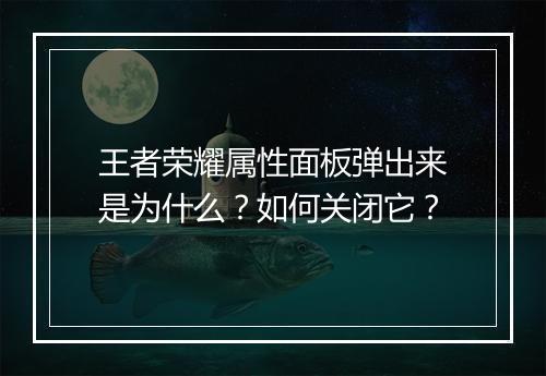 王者荣耀属性面板弹出来是为什么？如何关闭它？