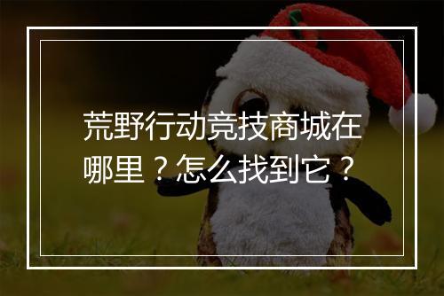 荒野行动竞技商城在哪里？怎么找到它？
