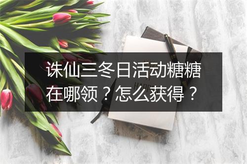 诛仙三冬日活动糖糖在哪领?怎么获得?
