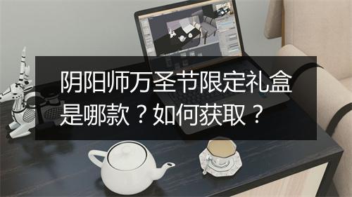 阴阳师万圣节限定礼盒是哪款？如何获取？