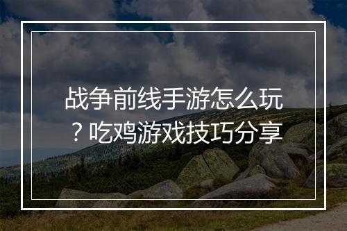 战争前线手游怎么玩？吃鸡游戏技巧分享