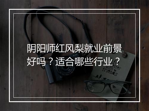 阴阳师红风梨就业前景好吗？适合哪些行业？
