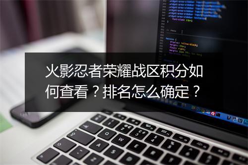 火影忍者荣耀战区积分如何查看?排名怎么确定?