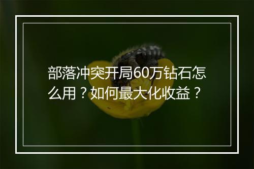 部落冲突开局60万钻石怎么用？如何最大化收益？