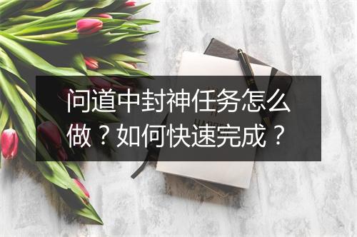 问道中封神任务怎么做？如何快速完成？