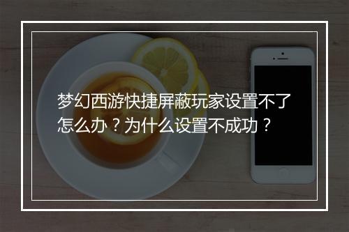 梦幻西游快捷屏蔽玩家设置不了怎么办？为什么设置不成功？