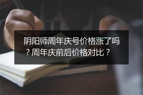 阴阳师周年庆号价格涨了吗？周年庆前后价格对比？