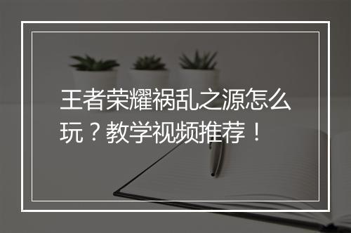 王者荣耀祸乱之源怎么玩？教学视频推荐！