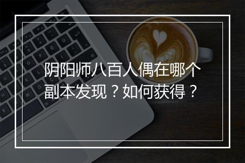 阴阳师八百人偶在哪个副本发现？如何获得？