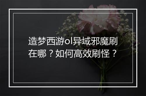 造梦西游ol异域邪魔刷在哪？如何高效刷怪？