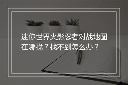 迷你世界火影忍者对战地图在哪找？找不到怎么办？