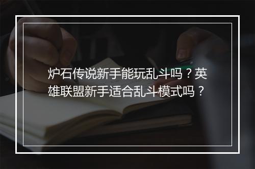 炉石传说新手能玩乱斗吗？英雄联盟新手适合乱斗模式吗？