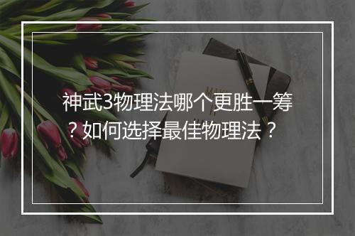 神武3物理法哪个更胜一筹？如何选择最佳物理法？